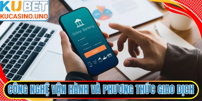 Công nghệ vận hành và phương thức giao dịch hiện đại