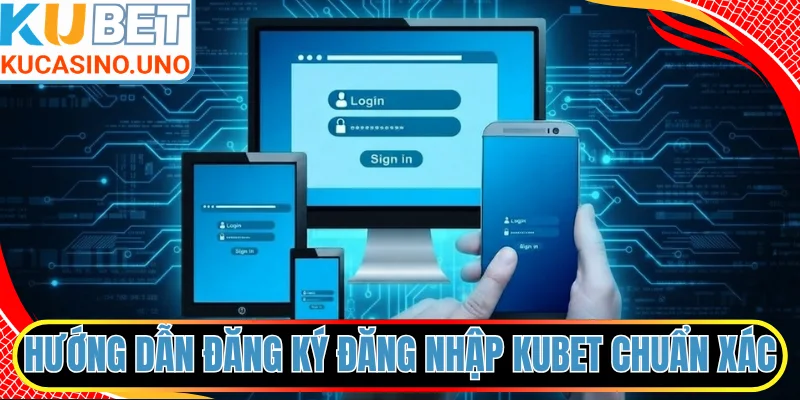 Hướng dẫn đăng ký đăng nhập KUBET chuẩn xác nhất