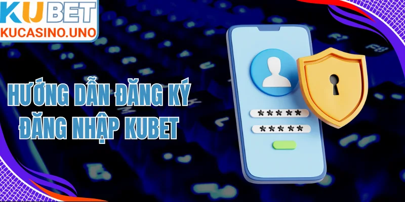 Hướng Dẫn Đăng Ký Đăng Nhập KUBET