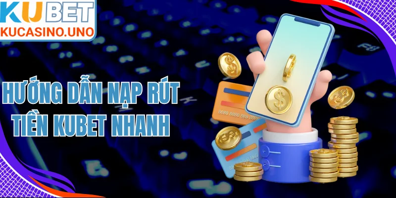 Hướng Dẫn Nạp Rút Tiền KUBET