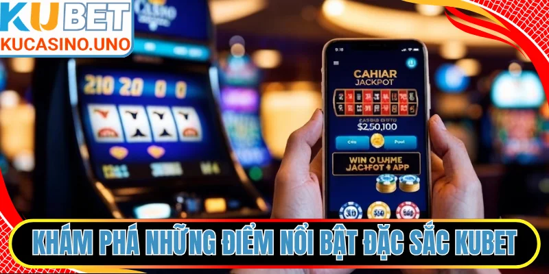 Khám phá những điểm nổi bật đặc sắc của game KUBET