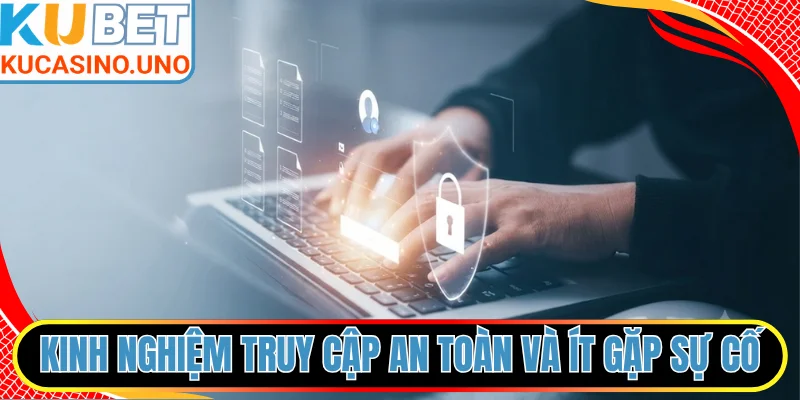 Kinh nghiệm truy cập an toàn và ít gặp sự cố