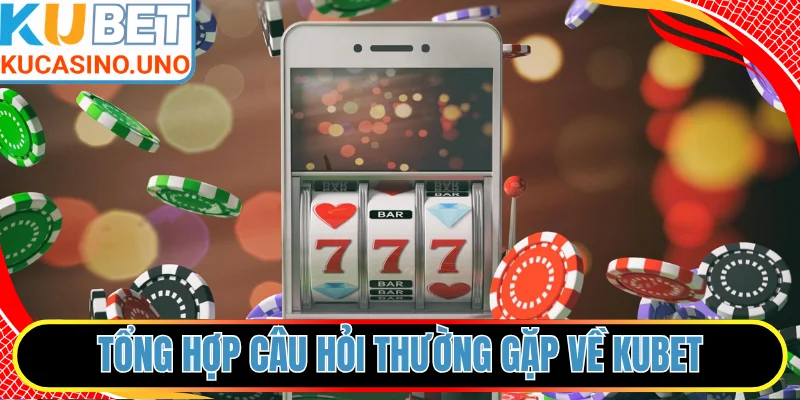 Tổng hợp danh sách câu hỏi thường gặp về KUBET
