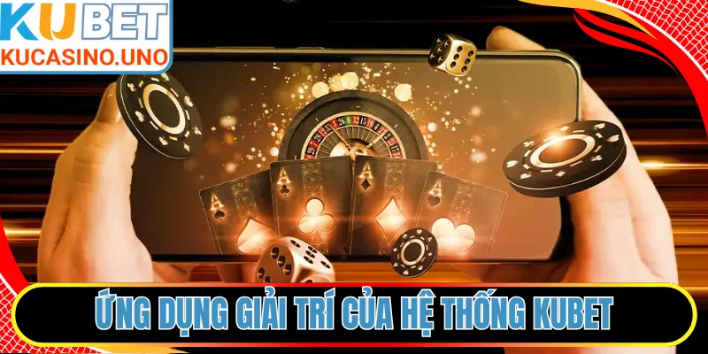 Ứng dụng giải trí của hệ thống KUBET